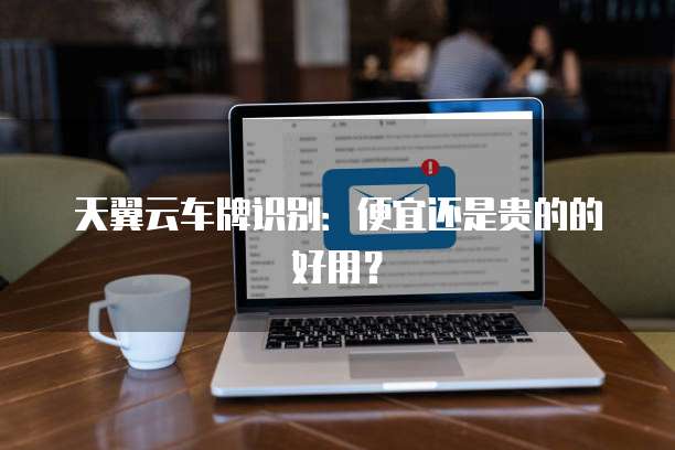 天翼云车牌识别:便宜还是贵的的好用?