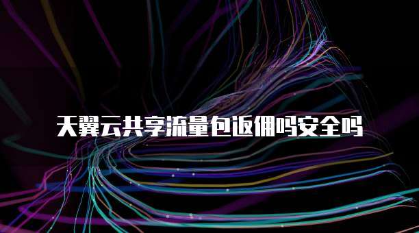 天翼云共享流量包返佣吗安全吗