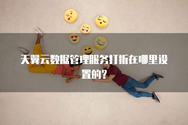 天翼云数据管理服务打折在哪里设置的？