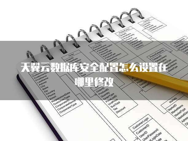 天翼云数据库安全配置怎么设置在哪里修改