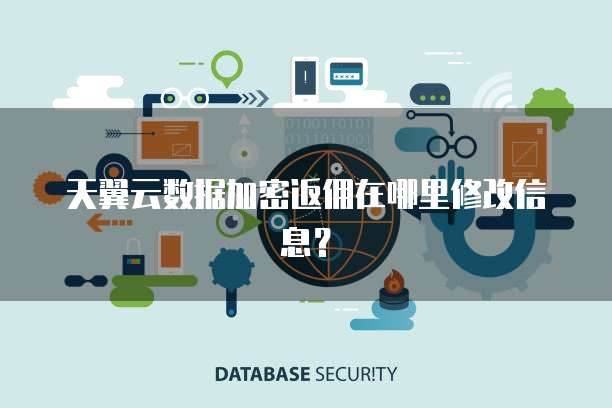 天翼云数据加密返佣在哪里修改信息?