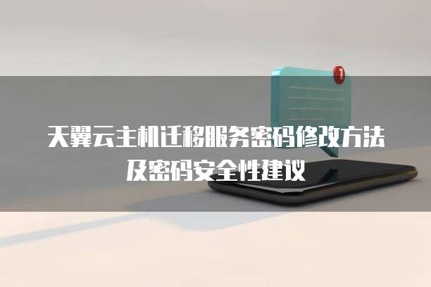 天翼云主机迁移服务密码修改方法及密码安全性建议