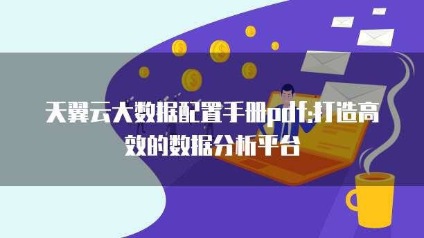 天翼云大数据配置手册pdf:打造高效的数据分析平台