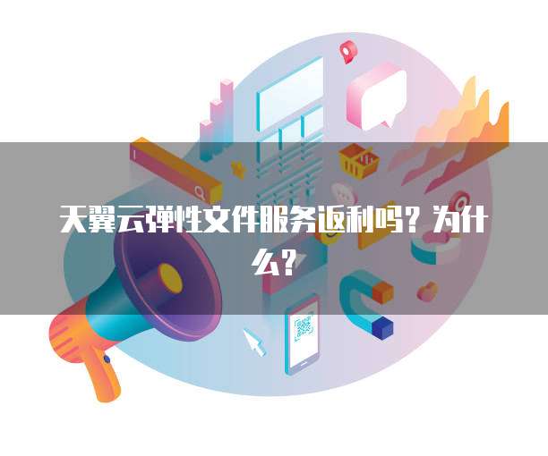 天翼云弹性文件服务返利吗?为什么?