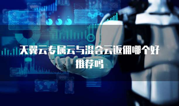 天翼云专属云与混合云返佣哪个好推荐吗