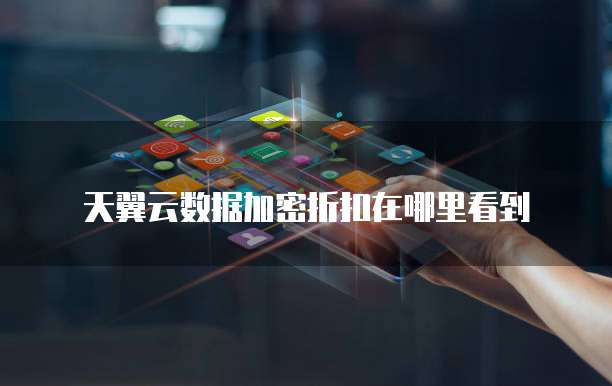 天翼云数据加密折扣在哪里看到