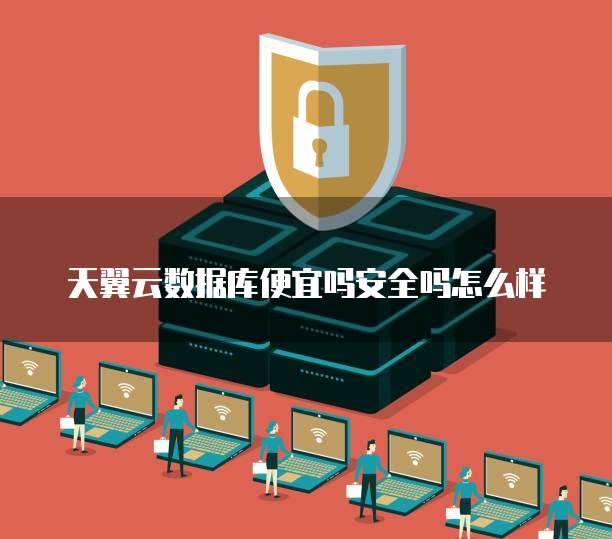 天翼云数据库便宜吗安全吗怎么样