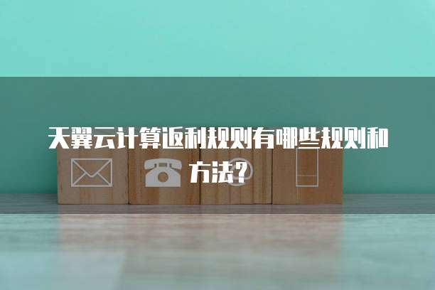天翼云计算返利规则有哪些规则和方法?