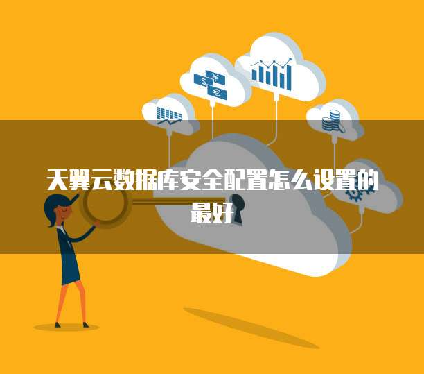天翼云数据库安全配置怎么设置的最好