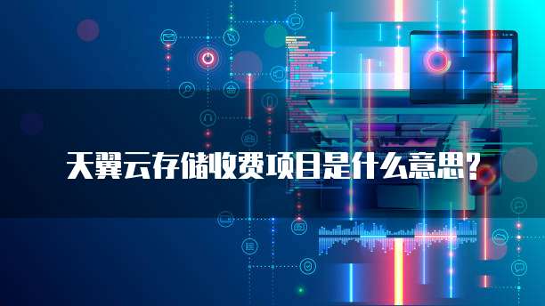 天翼云存储收费项目是什么意思?