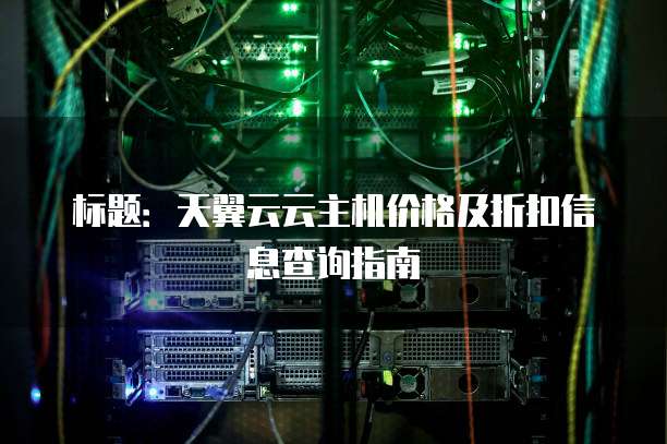 标题：天翼云云主机价格及折扣信息查询指南