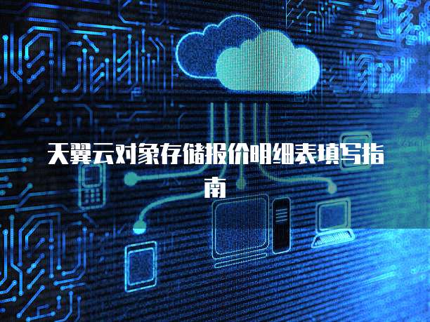 天翼云对象存储报价明细表填写指南
