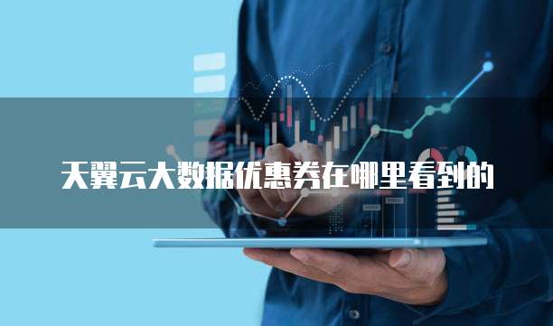 天翼云大数据优惠券在哪里看到的