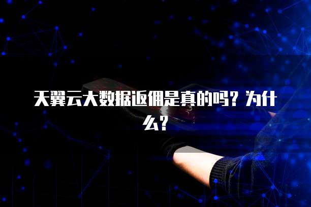 天翼云大数据返佣是真的吗?为什么?