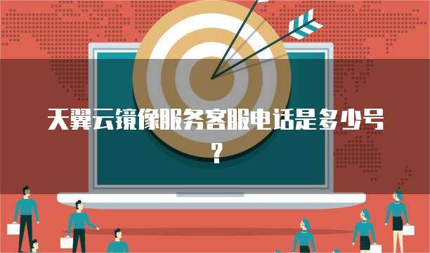 天翼云镜像服务客服电话是多少号？