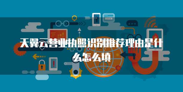 天翼云营业执照识别推荐理由是什么怎么填