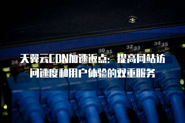 天翼云CDN加速返点：提高网站访问速度和用户体验的双重服务