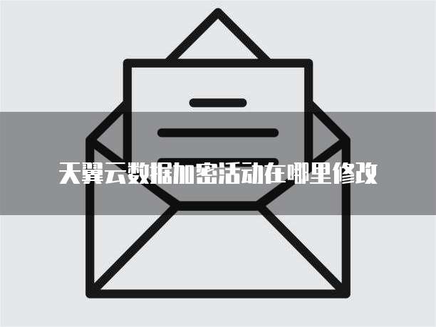 天翼云数据加密活动在哪里修改