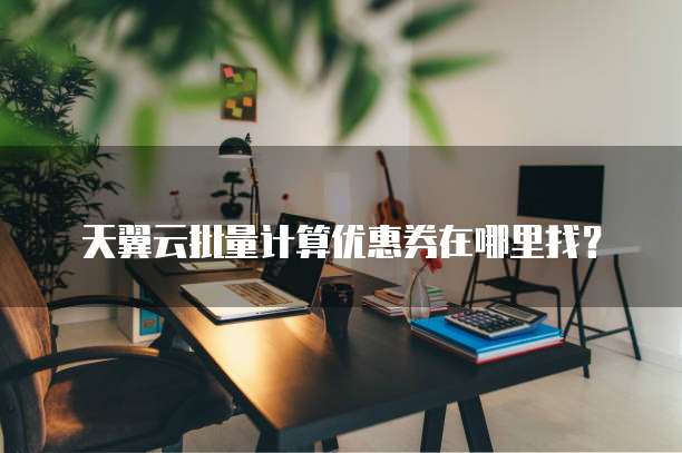天翼云批量计算优惠券在哪里找?