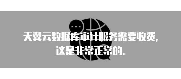 天翼云数据库审计服务需要收费,这是非常正常的。
