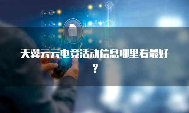 天翼云云电竞活动信息哪里看最好?