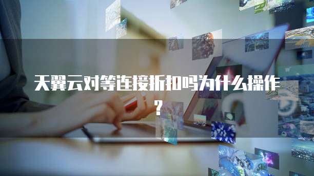 天翼云对等连接折扣吗为什么操作?