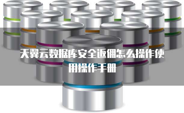 天翼云数据库安全返佣怎么操作使用操作手册
