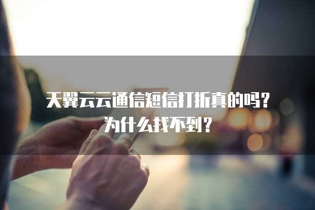 天翼云云通信短信打折真的吗?为什么找不到?