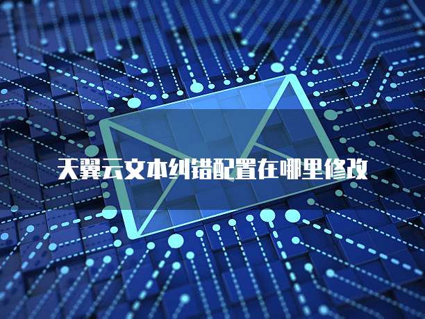天翼云文本纠错配置在哪里修改