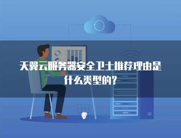 天翼云服务器安全卫士推荐理由是什么类型的?