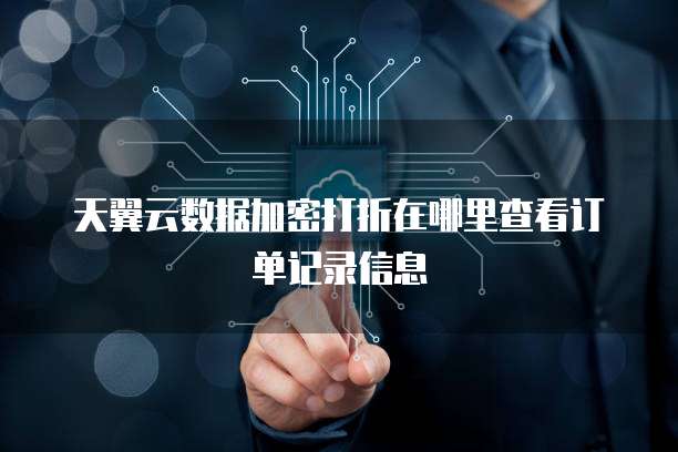 天翼云数据加密打折在哪里查看订单记录信息