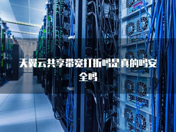 天翼云共享带宽打折吗是真的吗安全吗