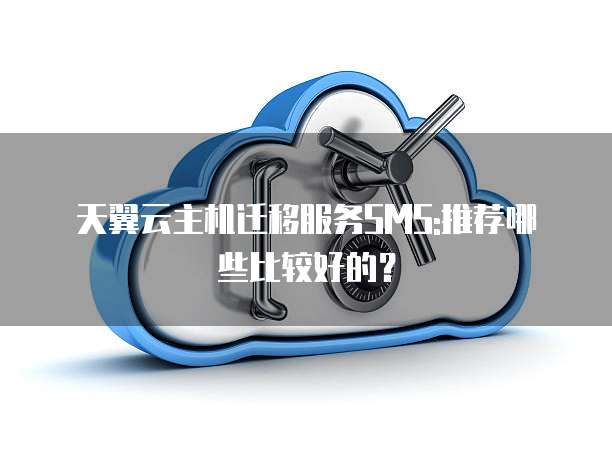 天翼云主机迁移服务SMS:推荐哪些比较好的?