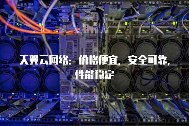 天翼云网络:价格便宜,安全可靠,性能稳定