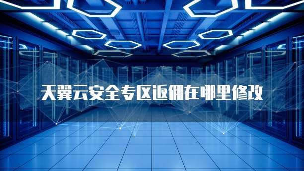 天翼云安全专区返佣在哪里修改