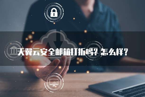 天翼云安全邮箱打折吗?怎么样?