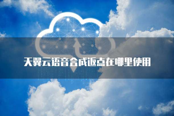 天翼云语音合成返点在哪里使用