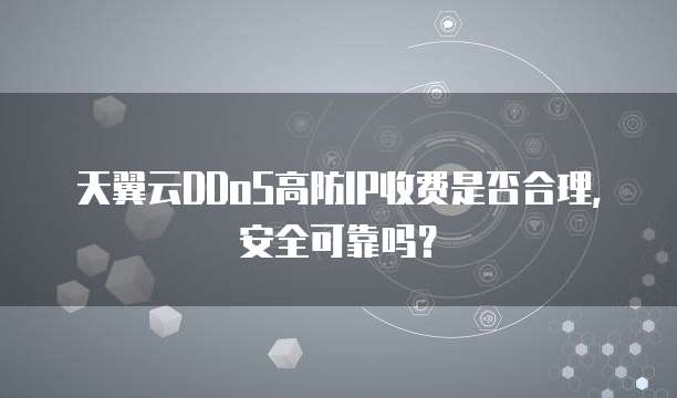 天翼云DDoS高防IP收费是否合理，安全可靠吗？