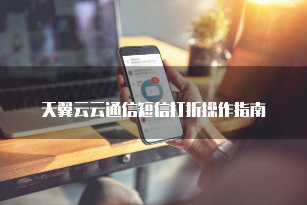 天翼云云通信短信打折操作指南