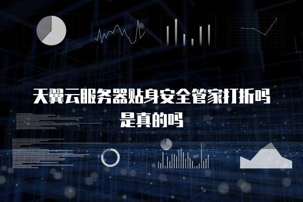 天翼云服务器贴身安全管家打折吗是真的吗