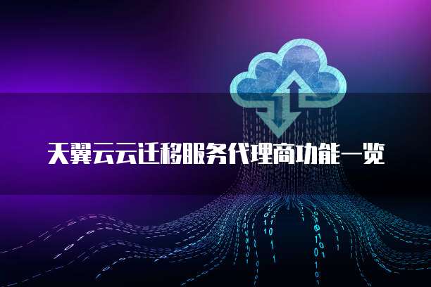天翼云云迁移服务代理商功能一览