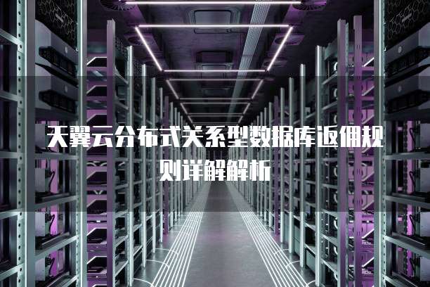 天翼云分布式关系型数据库返佣规则详解解析