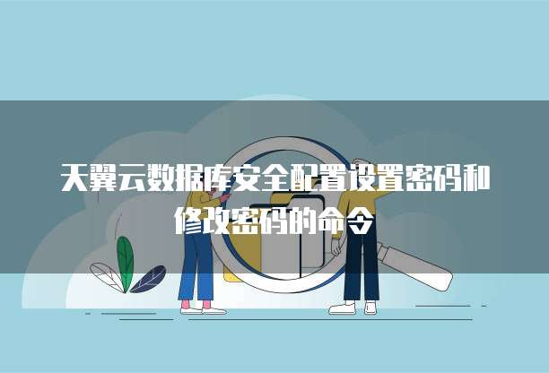 天翼云数据库安全配置设置密码和修改密码的命令