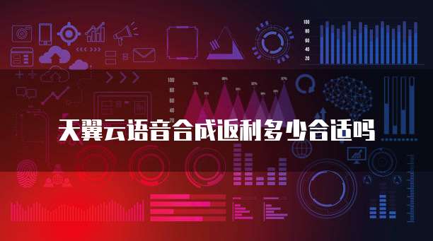 天翼云语音合成返利多少合适吗