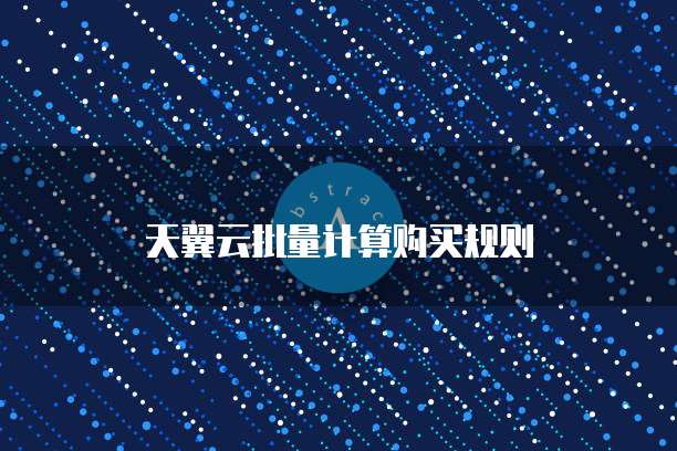天翼云批量计算购买规则