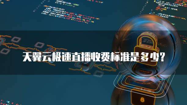 天翼云极速直播收费标准是多少?