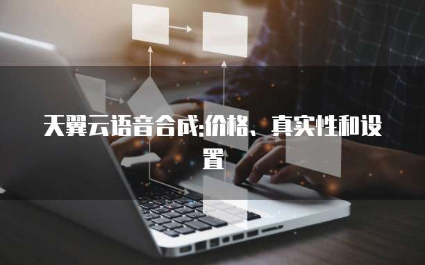 天翼云语音合成:价格、真实性和设置