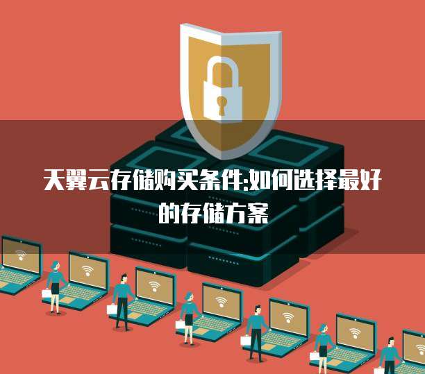 天翼云存储购买条件:如何选择最好的存储方案
