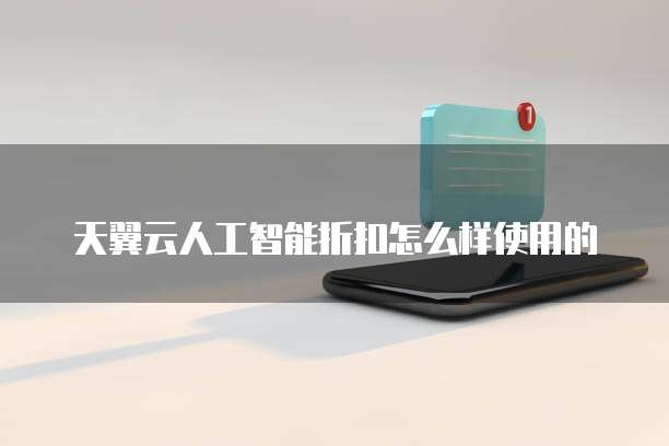 天翼云人工智能折扣怎么样使用的