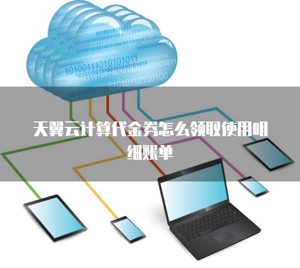 天翼云计算代金券怎么领取使用明细账单